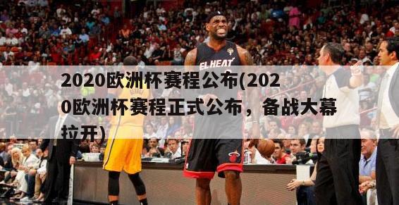 2020欧洲杯赛程公布(2020欧洲杯赛程正式公布，备战大幕拉开)